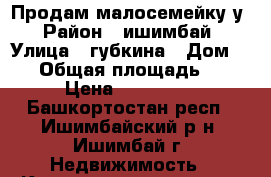 Продам малосемейку у › Район ­ ишимбай › Улица ­ губкина › Дом ­ 14 › Общая площадь ­ 21 › Цена ­ 700 000 - Башкортостан респ., Ишимбайский р-н, Ишимбай г. Недвижимость » Квартиры продажа   . Башкортостан респ.